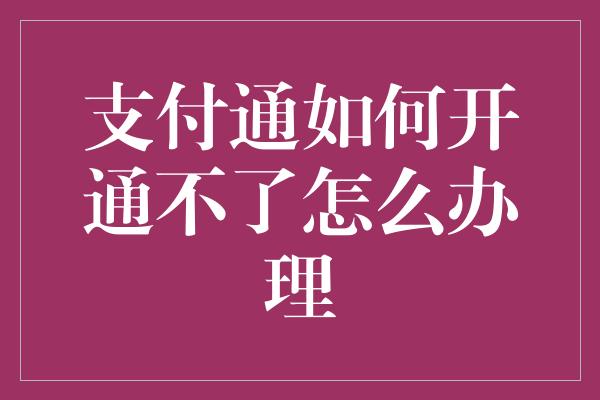 支付通如何开通不了怎么办理