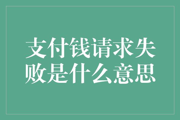 支付钱请求失败是什么意思