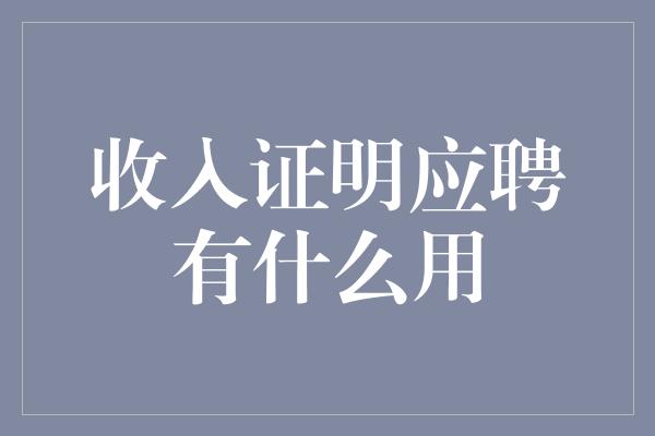 收入证明应聘有什么用