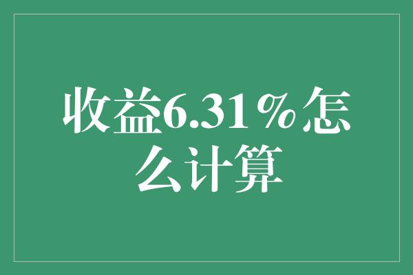 收益6.31%怎么计算