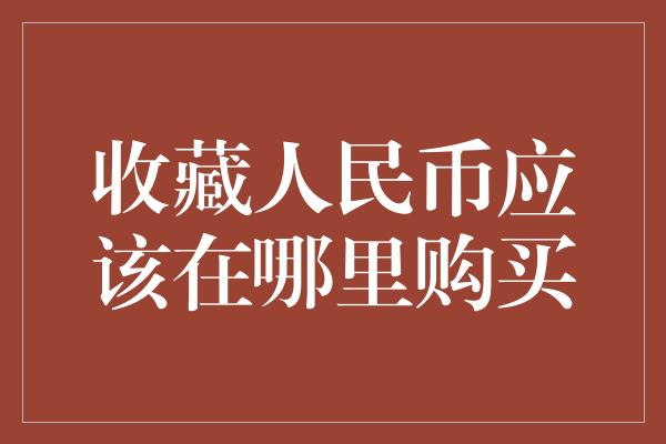 收藏人民币应该在哪里购买