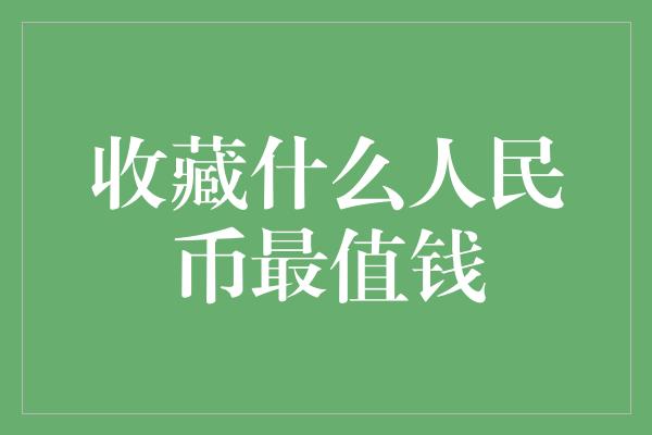 收藏什么人民币最值钱