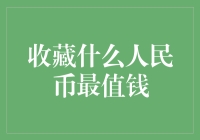 收藏什么人民币最值钱：如何挖掘稀缺人民币的收藏价值