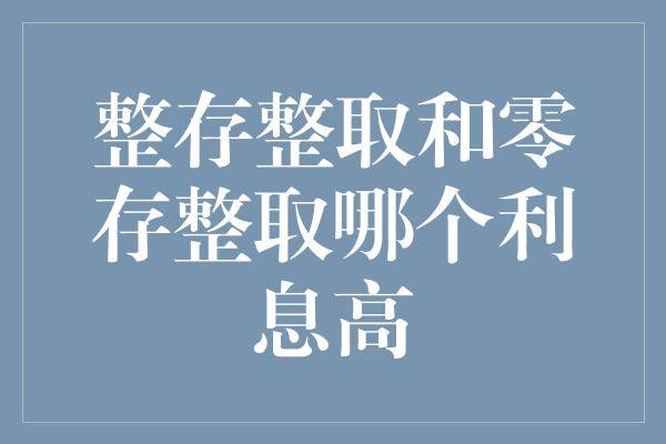 整存整取和零存整取哪个利息高