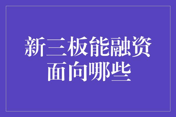 新三板能融资面向哪些