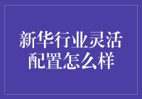 新华行业灵活配置：稳健前行，实现财富增值