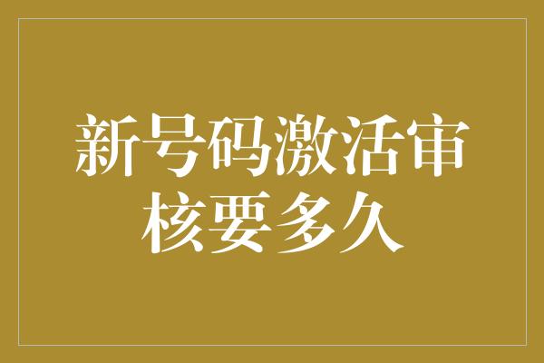 新号码激活审核要多久