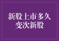 新股上市后多久变次新股：一个上市公司的生命周期探索