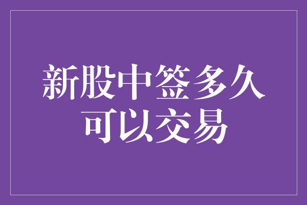 新股中签多久可以交易