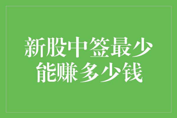 新股中签最少能赚多少钱