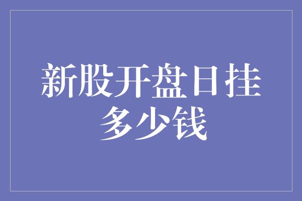 新股开盘日挂多少钱