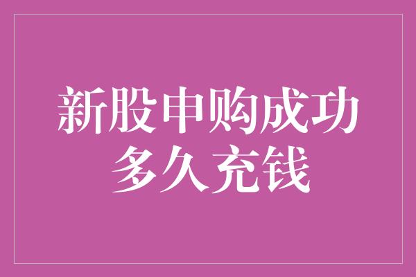 新股申购成功多久充钱