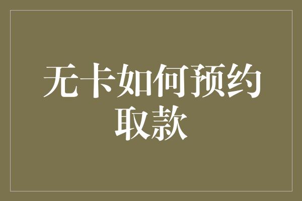 无卡如何预约取款