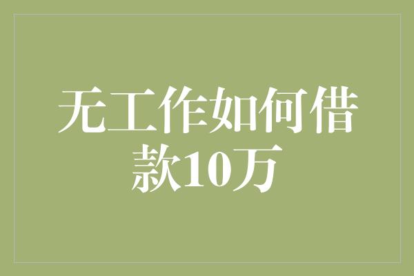 无工作如何借款10万