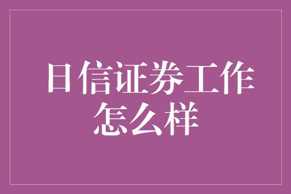 日信证券工作怎么样