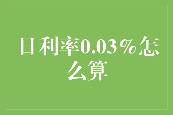 日利率0.03%怎么算