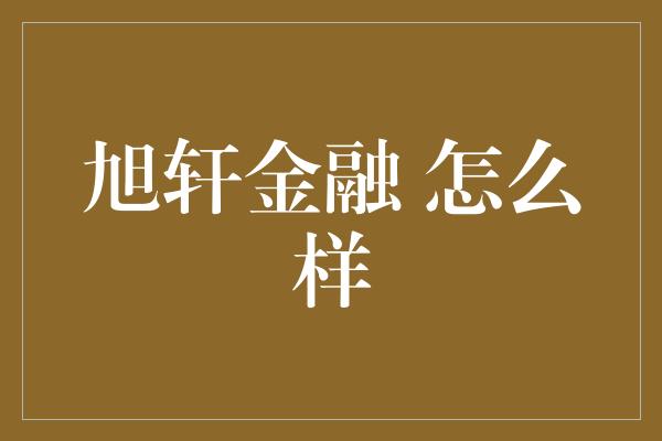 旭轩金融 怎么样