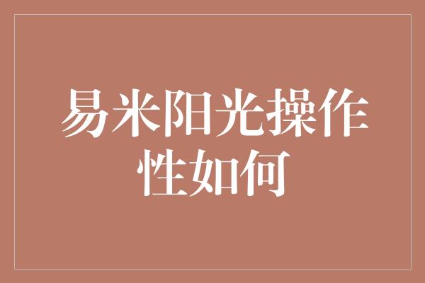 易米阳光操作性如何