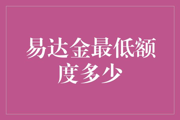 易达金最低额度多少