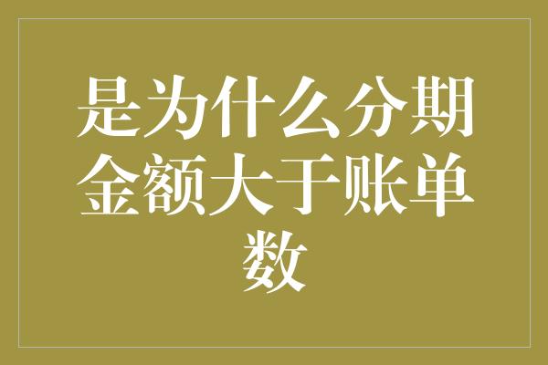 是为什么分期金额大于账单数