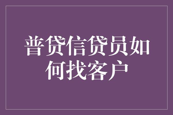 普贷信贷员如何找客户