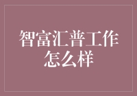 智富汇普工作怎么样：从职场新人到专业精英的进阶之路