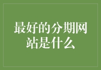 最好的分期网站是什么？这得看你是想分期买黄金马桶还是分期买空气？