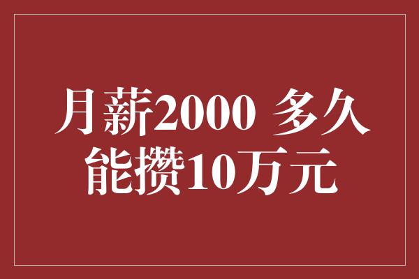 月薪2000 多久能攒10万元