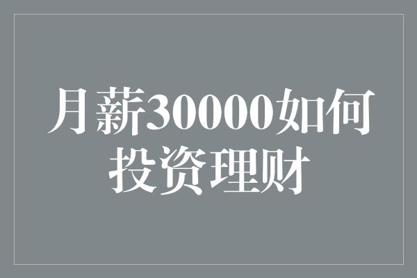 月薪30000如何投资理财