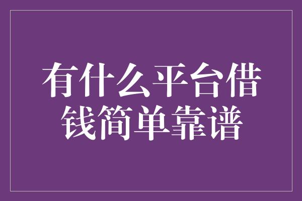 有什么平台借钱简单靠谱