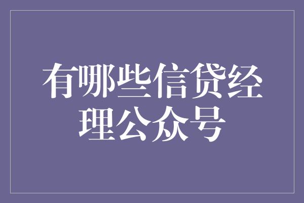 有哪些信贷经理公众号