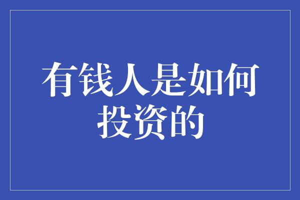 有钱人是如何投资的