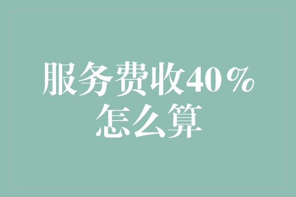 服务费收40%怎么算