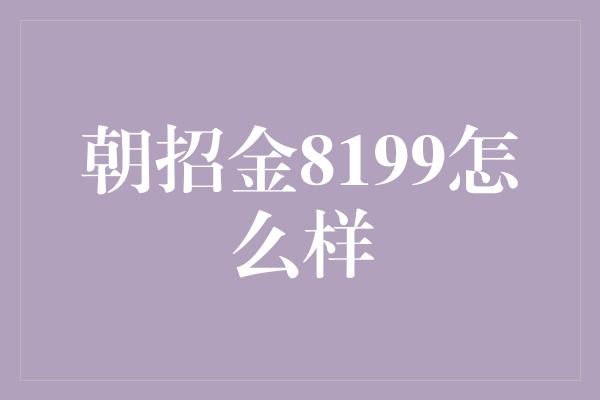 朝招金8199怎么样