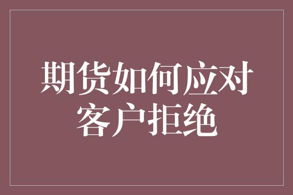 期货如何应对客户拒绝