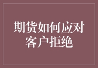 期货如何应对客户拒绝：以专业态度重塑客户体验