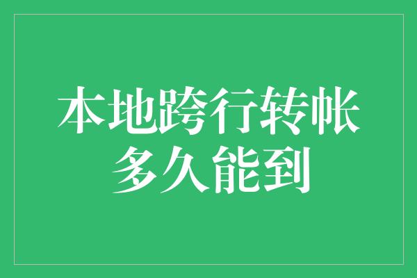 本地跨行转帐多久能到