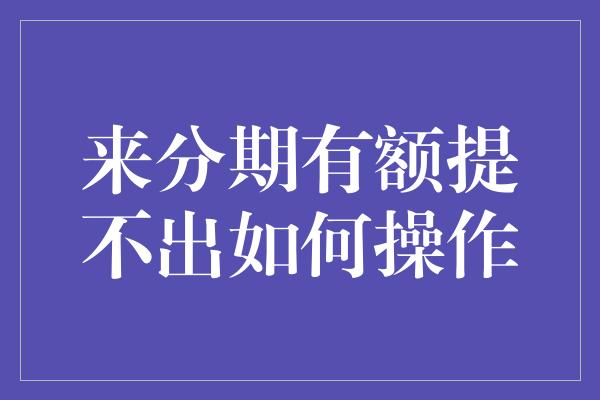 来分期有额提不出如何操作