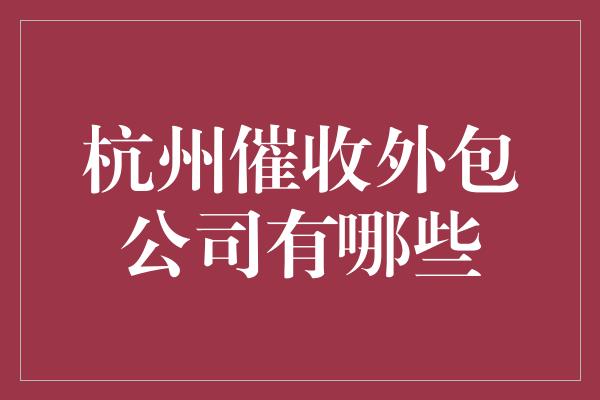 杭州催收外包公司有哪些