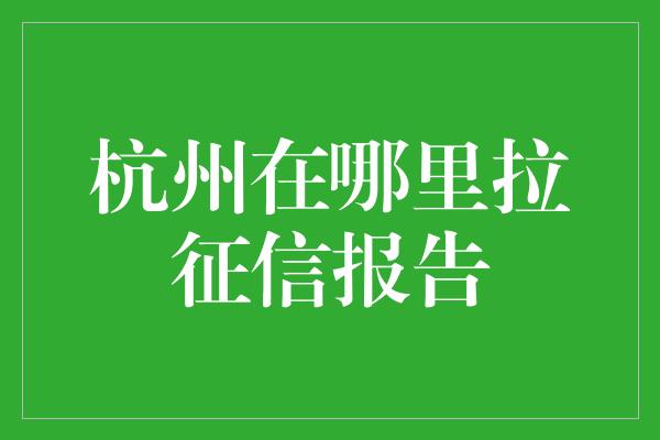 杭州在哪里拉征信报告