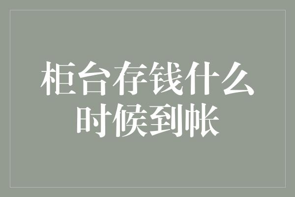 柜台存钱什么时候到帐