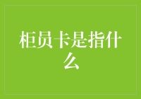 柜员卡真的不是一张卡片哦！别被名字给骗了！