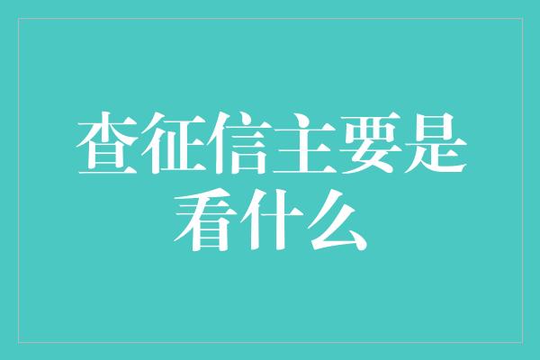 查征信主要是看什么