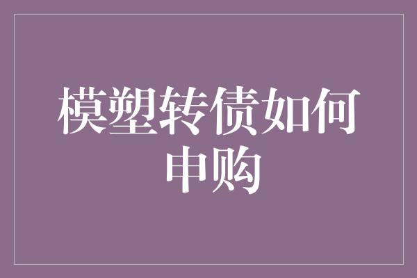 模塑转债如何申购