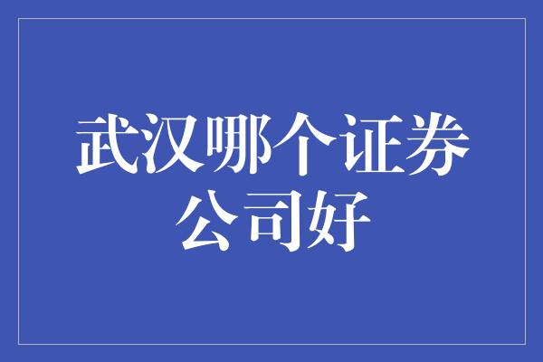 武汉哪个证券公司好