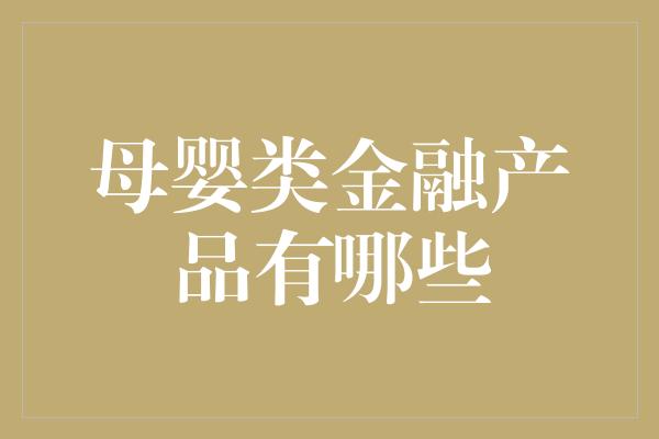 母婴类金融产品有哪些