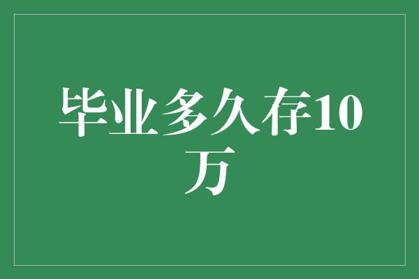 毕业多久存10万