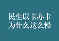 民生以卡办卡为何如此缓慢：背后隐藏的真相与解决方案