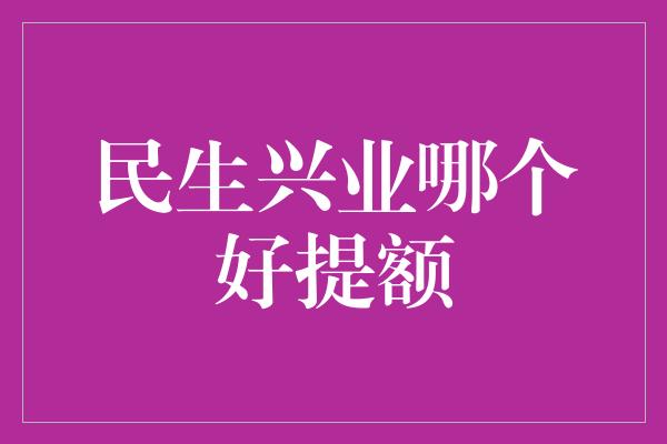 民生兴业哪个好提额