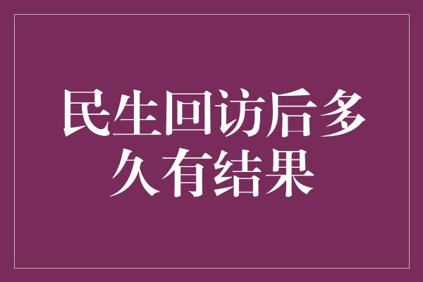 民生回访后多久有结果